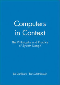 Title: Computers in Context: The Philosophy and Practice of System Design / Edition 1, Author: Bo Dahlbom
