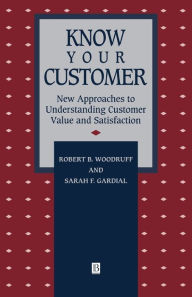 Title: Know Your Customer: New Approaches to Understanding Customer Value and Satisfaction / Edition 1, Author: Robert B. Woodruff