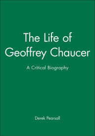 Title: The Life of Geoffrey Chaucer: A Critical Biography / Edition 1, Author: Derek Pearsall