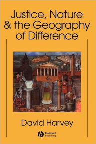 Title: Justice, Nature and the Geography of Difference / Edition 1, Author: David Harvey