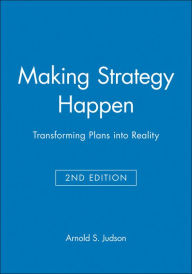 Title: Making Strategy Happen: Transforming Plans into Reality / Edition 2, Author: Arnold S. Judson