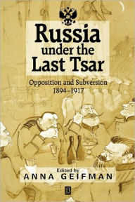 Title: Russia Under the Last Tsar: Opposition and Subversion, 1894-1917 / Edition 1, Author: Anna Geifman