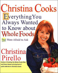 Title: Christina Cooks: Everything You Always Wanted to Know About Whole Foods But Were Afraid to Ask: A Cookbook, Author: Christina Pirello