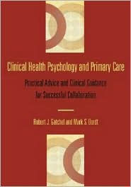 Title: Clinical Health Psychology and Primary Care: Practical Advice and Clinical Guidance for Successful Collaboration / Edition 1, Author: Robert J. Gatchel