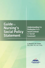 Title: Guide to Nursing's Social Policy Statement: Understanding the Profession from Social Contract to Social Covenant, Author: Marsha Fowler