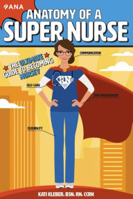 Title: Anatomy of a Super Nurse: The Ultimate Guide to Becoming Nursey, Author: Kati Kleber