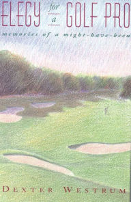 Title: Elegy for a Golf Pro: Memories of a Might-Have-Been, Author: Dexter Westrum