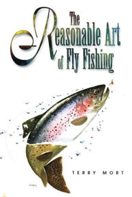 Title: Reasonable Art of Fly Fishing, Author: Terry Mort