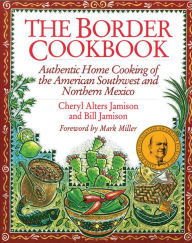 Title: The Border Cookbook: Authentic Home Cooking of the American Southwest and Northern Mexico, Author: Cheryl Jamison