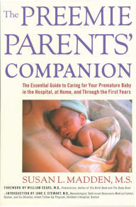 Title: The Preemie Parents' Companion: The Essential Guide to Caring for Your Premature Baby in the Hospital, at Home, and Through the First Years, Author: Susan Madden