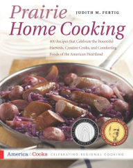 Title: Prairie Home Cooking: 400 Recipes that Celebrate the Bountiful Harvests, Creative Cooks, and Comforting Foods of the American Heartland, Author: Judith Fertig