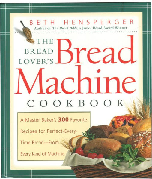 Bread Lover's Bread Machine Cookbook: A Master Baker's 300 Favorite Recipes for Perfect-Every-Time Bread-From Every Kind of Machine