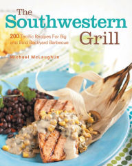 Title: The Southwestern Grill: 200 Terrific Recipes for Big Bold Backyard Barbecue, Author: Michael McLaughlin