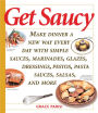 Get Saucy: Make Dinner A New Way Every Day With Simple Sauces, Marinades, Dressings, Glazes, Pestos, Pasta Sauces, Salsas, And More