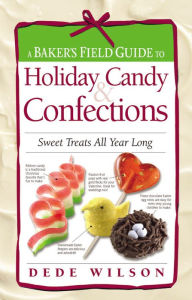 Title: A Baker's Field Guide to Holiday Candy: Sweet Treats All Year Long, Author: Dede Wilson