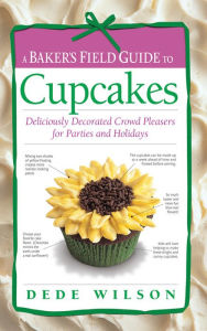 Title: A Baker's Field Guide to Cupcakes: Deliciously Decorated Crowd Pleasers for Parties and Holidays, Author: Dede Wilson