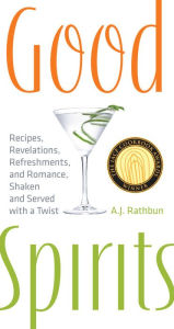 Title: Good Spirits: Recipes, Revelations, Refreshments, and Romance, Shaken and Served with a Twist, Author: A.J. Rathbun