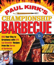 Title: Paul Kirk's Championship Barbecue: Barbecue Your Way to Greatness With 575 Lip-Smackin' Recipes from the Baron of Barbecue, Author: Paul Kirk