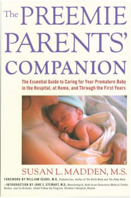 Title: The Preemie Parents' Companion: The Essential Guide to Caring for Your Premature Baby in the Hospital, at Home, and Through the Firs, Author: Susan L. Madden