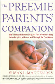 Title: The Preemie Parents' Companion: The Essential Guide to Caring for Your Premature Baby in the Hospital, at Home, and Through the First Years, Author: Susan L. Madden