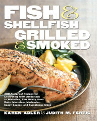 Title: Fish & Shellfish, Grilled & Smoked: 300 Foolproof Recipes for Everything from Amberjack to Whitefish, Plus Really Good Rubs, Marvelous Marinades, Sassy Sauces, and Sumptuous Sides, Author: Karen Adler