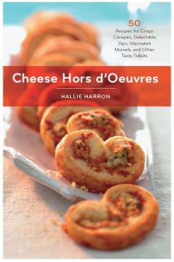 Title: Cheese Hors d'Oeuvres: 50 Recipes for Crispy Canapes, Delectable Dips, Marinated Morsels, and Other Tasty Tidbits, Author: Hallie Harron