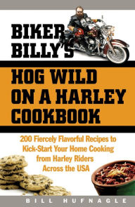 Title: Biker Billy's Hog Wild on a Harley Cookbook: 200 Fiercely Flavorful Recipes to Kick-Start Your Home Cooking from Harley Riders Across the USA, Author: Bill Hufnagle