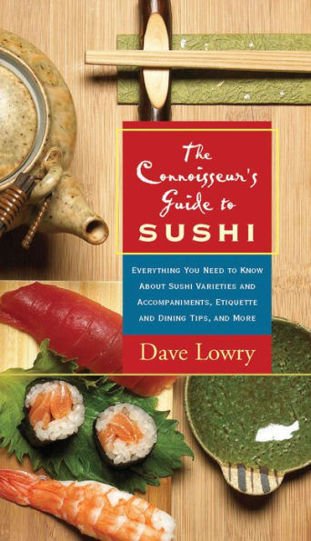 Connoisseur's Guide to Sushi: Everything You Need to Know About Sushi Varieties And Accompaniments, Etiquette And Dining Tips And