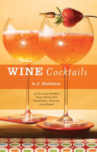 Title: Wine Cocktails: 50 Stylish Sippers That Show Off Your Reds, Whites, and Roses, Author: A.J. Rathbun