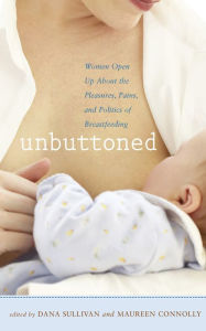 Title: Unbuttoned: Women Open Up About the Pleasures, Pains, and Politics of Breastfeeding, Author: Dana Sullivan