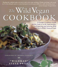 Title: Wild Vegan Cookbook: A Forager's Culinary Guide (In the Field or in the Supermarket) to Preparing and Savoring Wild (And Not So Wild) Natural Foods, Author: Steve Brill