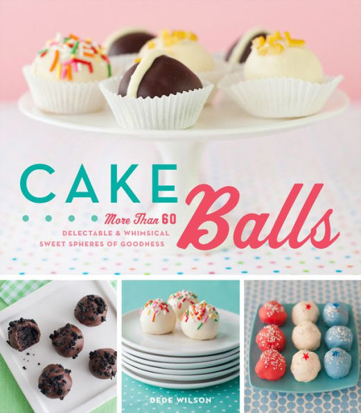 Cake Balls: More Than 60 Delectable & Whimsical Sweet Spheres of Goodness