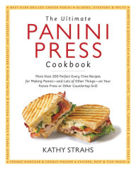 Title: The Ultimate Panini Press Cookbook: More Than 200 Perfect-Every-Time Recipes for Making Panini - and Lots of Other Things - on Your Panini Press or Other Countertop Grill, Author: Kathy Strahs