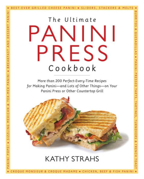 The Ultimate Panini Press Cookbook: More Than 200 Perfect-Every-Time Recipes for Making Panini-and Lots of Other Things-on Your Panini Press or Other Countertop Grill