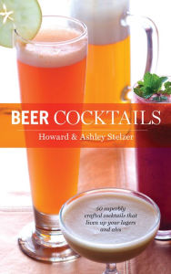 Title: Beer Cocktails: 50 Superbly Crafted Cocktails that Liven Up Your Lagers and Ales, Author: Howard Stelzer