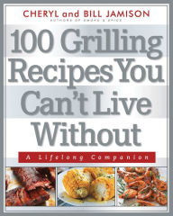 Title: 100 Grilling Recipes You Can't Live Without: A Lifelong Companion, Author: Bill Jamison