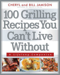 Title: 100 Grilling Recipes You Can't Live Without: A Lifelong Companion, Author: Bill Jamison
