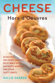 Title: Cheese Hors d'Oeuvres: 50 Recipes for Crispy Canapes, Delectable Dips, Marinated Morsels, and Other Tasty Tidbits, Author: Hallie Harron