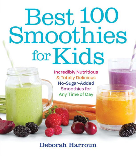 Best 100 Smoothies for Kids: Incredibly Nutritious & Totally Delicious No-Sugar-Added Smoothies for Any Time of Day