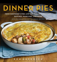 Title: Dinner Pies: From Shepherd's Pies and Pot Pies to Tarts, Turnovers, Quiches, Hand Pies, and More, with 100 Delectable and Foolproof Recipes, Author: Ken Haedrich