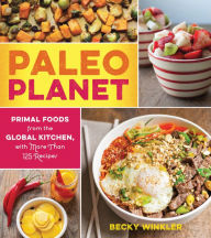 Title: Paleo Planet: Primal Foods from The Global Kitchen, with More Than 125 Recipes, Author: Becky Winkler