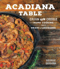 Title: Acadiana Table: Cajun and Creole Home Cooking from the Heart of Louisiana, Author: George Graham