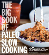 Title: The Big Book of Paleo Slow Cooking: 200 Nourishing Recipes That Cook Carefree,for Everyday Dinners and Weekend Feasts, Author: Natalie Perry