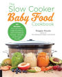 The Slow Cooker Baby Food Cookbook: 125 Recipes for Low-Fuss, High-Nutrition, and All-Natural Purees, Cereals, and Finger Foods