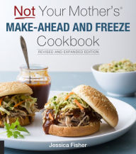 Title: Not Your Mother's Make-Ahead and Freeze Cookbook Revised and Expanded Edition, Author: Jessica Fisher