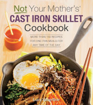 Title: Not Your Mother's Cast Iron Skillet Cookbook: More Than 150 Recipes for One-Pan Meals for Any Time of the Day, Author: Lucy Vaserfirer