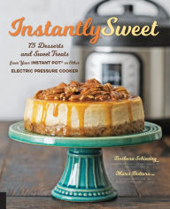 Title: Instantly Sweet: 75 Desserts and Sweet Treats from Your Instant Pot or Other Electric Pressure Cooker, Author: Barbara Schieving