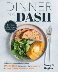 Title: Dinner in a DASH: 75 Fast-to-Table and Full-of-Flavor DASH Diet Recipes from the Instant Pot or Other Electric Pressure Cooker, Author: Nancy S. Hughes