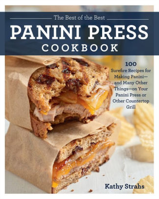 The Best Of The Best Panini Press Cookbook 100 Surefire Recipes For Making Panini And Many Other Things On Your Panini Press Or Other Countertop - 