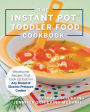 The Instant Pot Toddler Food Cookbook: Wholesome Recipes That Cook Up Fast--in Any Brand of Electric Pressure Cooker